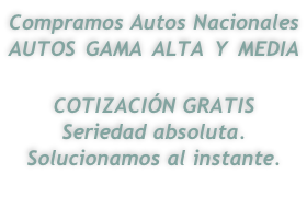 Compramos Autos Nacionales AUTOS GAMA ALTA Y MEDIA  COTIZACIÓN GRATIS Seriedad absoluta. Solucionamos al instante.